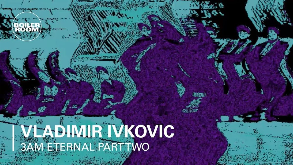 3AM Eternal Part Two: Vladimir Ivkovic | Boiler Room
