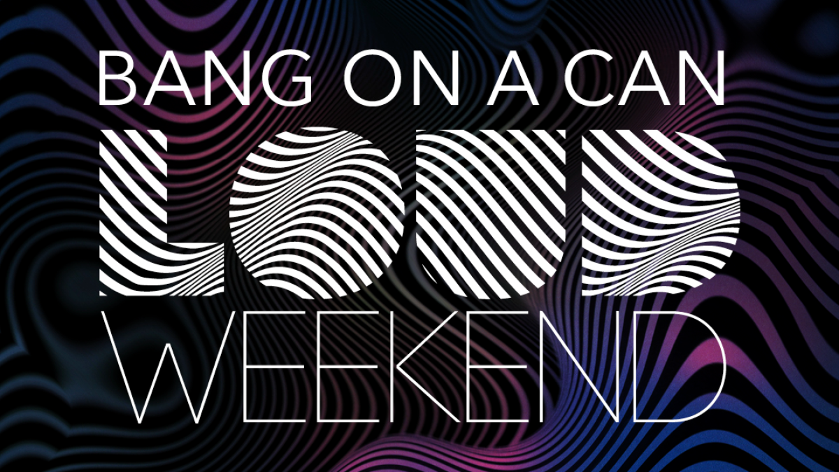 Bang On A Can LOUD Weekend